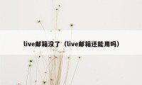 live邮箱没了（live邮箱还能用吗）