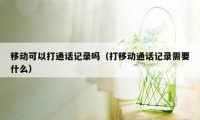 移动可以打通话记录吗（打移动通话记录需要什么）