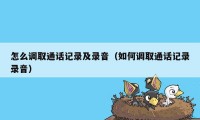 怎么调取通话记录及录音（如何调取通话记录录音）