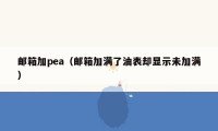 邮箱加pea（邮箱加满了油表却显示未加满）