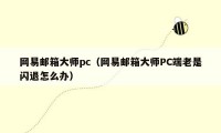 网易邮箱大师pc（网易邮箱大师PC端老是闪退怎么办）