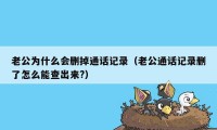 老公为什么会删掉通话记录（老公通话记录删了怎么能查出来?）