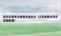 新沂瓦窑电子邮箱号是多少（江苏省新沂市瓦窑镇邮编）