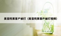 美容院黑客户被打（美容院黑客户被打视频）