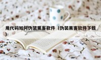 用代码如何伪装黑客软件（伪装黑客软件下载）