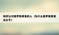 如何认识俄罗斯黑客的人（为什么俄罗斯黑客这么牛）