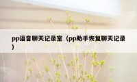 pp语音聊天记录室（pp助手恢复聊天记录）