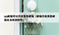 qq邮箱可以代收其他邮箱（邮箱代收其他邮箱无法收到附件）