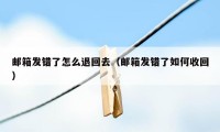 邮箱发错了怎么退回去（邮箱发错了如何收回）