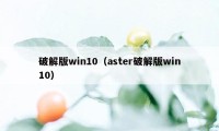 破解版win10（aster破解版win10）