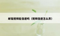 邮箱视频能倍速吗（视频倍速怎么弄）