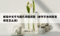 邮箱中文字与图片间隔调整（邮件字体间距变得宽怎么调）