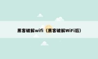 黑客破解wifi（黑客破解WiFi后）