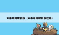 大秦帝国破解版（大秦帝国破解版在哪）