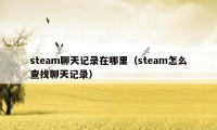 steam聊天记录在哪里（steam怎么查找聊天记录）