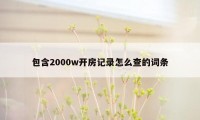 包含2000w开房记录怎么查的词条