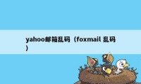 yahoo邮箱乱码（foxmail 乱码）