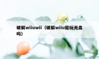 破解wiiuwii（破解wiiu能玩光盘吗）