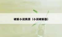 破解小说换源（小说破解器）