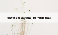 接收电子邮箱qq邮箱（电子邮件邮箱）