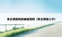 青云得路残局破解视频（青云得路八字）