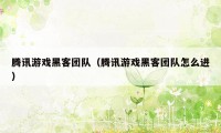 腾讯游戏黑客团队（腾讯游戏黑客团队怎么进）