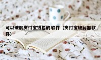 可以破解支付宝钱包的软件（支付宝破解器软件）