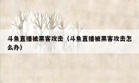 斗鱼直播被黑客攻击（斗鱼直播被黑客攻击怎么办）