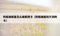 奶瓶破解器怎么破解网卡（奶瓶破解找不到网卡）