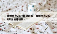 赛博朋克2077传说破解（赛博朋克2077传说快速破解）