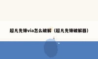 超凡先锋via怎么破解（超凡先锋破解器）