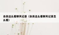 会员这么看聊天记录（会员这么看聊天记录怎么看）