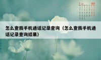 怎么查我手机通话记录查询（怎么查我手机通话记录查询结果）