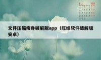 文件压缩瘦身破解版app（压缩软件破解版安卓）