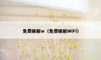 免费破解w（免费破解WiFi）