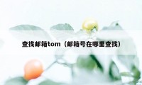 查找邮箱tom（邮箱号在哪里查找）