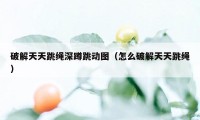 破解天天跳绳深蹲跳动图（怎么破解天天跳绳）