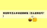 微信账号怎么申请退回邮箱（怎么退微信号?）