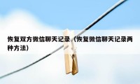 恢复双方微信聊天记录（恢复微信聊天记录两种方法）