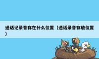 通话记录音存在什么位置（通话录音存放位置）