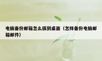 电脑备份邮箱怎么搞到桌面（怎样备份电脑邮箱邮件）