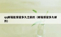 qq邮箱能保留多久之前的（邮箱保留多久邮件）