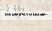 京东影业破解版下载污（京东影业破解ios）