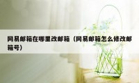 网易邮箱在哪里改邮箱（网易邮箱怎么修改邮箱号）