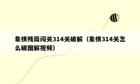 象棋残局闯关314关破解（象棋314关怎么破图解视频）