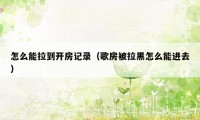 怎么能拉到开房记录（歌房被拉黑怎么能进去）