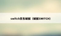 switch京东破解（破解SWITCH）