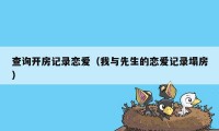 查询开房记录恋爱（我与先生的恋爱记录塌房）