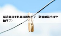 新浪邮箱手机邮箱添加不了（新浪邮箱手机登陆不了）