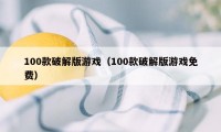 100款破解版游戏（100款破解版游戏免费）